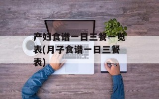 产妇食谱一日三餐一览表(月子食谱一日三餐表)