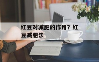 红豆对减肥的作用？红豆减肥法