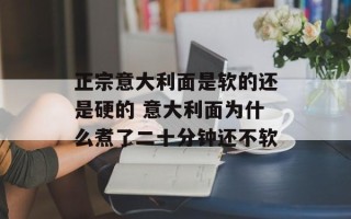 正宗意大利面是软的还是硬的 意大利面为什么煮了二十分钟还不软