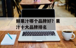 鲜果汁哪个品牌好？果汁十大品牌排名