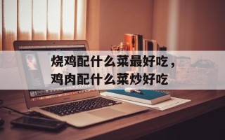 烧鸡配什么菜最好吃，鸡肉配什么菜炒好吃