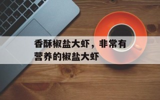 香酥椒盐大虾，非常有营养的椒盐大虾