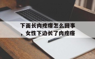 下面长肉疙瘩怎么回事，女性下边长了肉疙瘩
