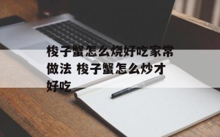 梭子蟹怎么烧好吃家常做法 梭子蟹怎么炒才好吃