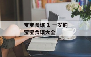 宝宝食谱 1 一岁的宝宝食谱大全