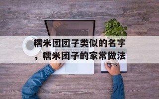 糯米团团子类似的名字，糯米团子的家常做法