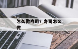 怎么做寿司？寿司怎么做