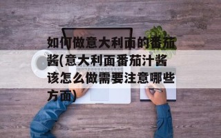如何做意大利面的番茄酱(意大利面番茄汁酱该怎么做需要注意哪些方面)
