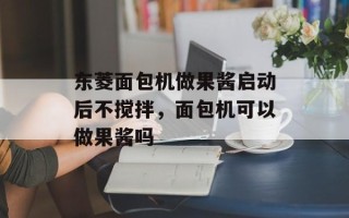 东菱面包机做果酱启动后不搅拌，面包机可以做果酱吗
