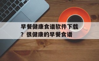 早餐健康食谱软件下载？很健康的早餐食谱