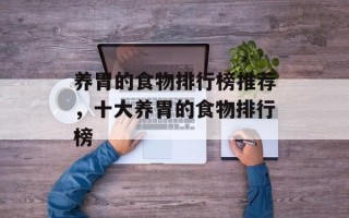 养胃的食物排行榜推荐，十大养胃的食物排行榜
