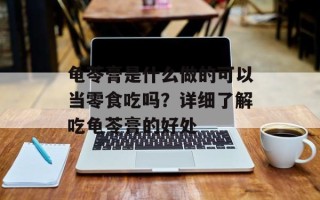 龟苓膏是什么做的可以当零食吃吗？详细了解吃龟苓膏的好处