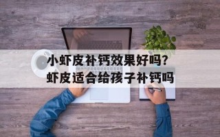 小虾皮补钙效果好吗？虾皮适合给孩子补钙吗