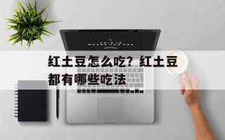 红土豆怎么吃？红土豆都有哪些吃法
