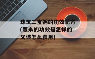 珠玉二宝粥的功效配方(薏米的功效是怎样的又该怎么食用)