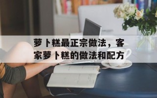 萝卜糕最正宗做法，客家萝卜糕的做法和配方