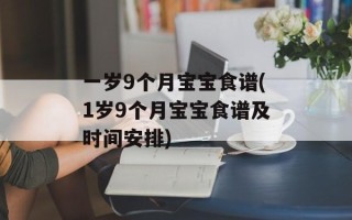一岁9个月宝宝食谱(1岁9个月宝宝食谱及时间安排)