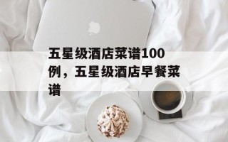 五星级酒店菜谱100例，五星级酒店早餐菜谱
