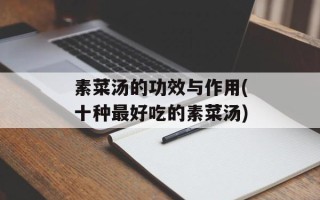 素菜汤的功效与作用(十种最好吃的素菜汤)
