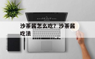 沙茶酱怎么吃？沙茶酱吃法