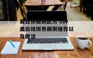 美白养颜粥配方 6种美白祛斑养颜粥推荐以及做法