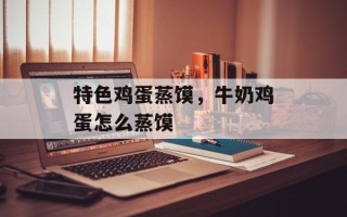 特色鸡蛋蒸馍，牛奶鸡蛋怎么蒸馍