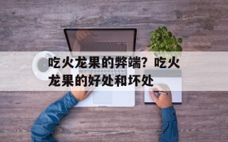吃火龙果的弊端？吃火龙果的好处和坏处