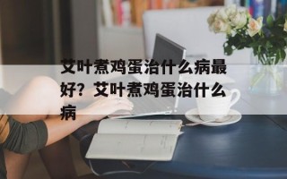 艾叶煮鸡蛋治什么病最好？艾叶煮鸡蛋治什么病