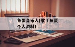 鱼蛋音乐人(歌手鱼蛋个人资料)