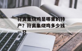 符离集烧鸡是哪里的特产？符离集烧鸡多少钱一只