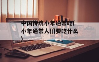 中国传统小年通常吃(小年通常人们要吃什么)