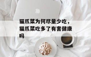 猫爪菜为何尽量少吃，猫爪菜吃多了有害健康吗