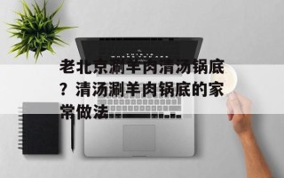 老北京涮羊肉清汤锅底？清汤涮羊肉锅底的家常做法