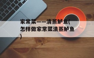 家常菜——清蒸鲈鱼(怎样做家常菜清蒸鲈鱼)