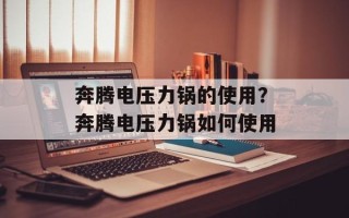 奔腾电压力锅的使用？奔腾电压力锅如何使用