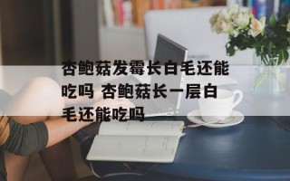 杏鲍菇发霉长白毛还能吃吗 杏鲍菇长一层白毛还能吃吗