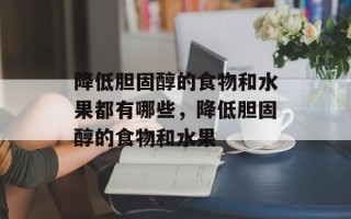 降低胆固醇的食物和水果都有哪些，降低胆固醇的食物和水果