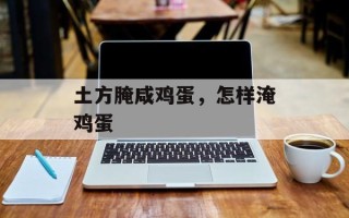 土方腌咸鸡蛋，怎样淹鸡蛋
