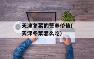 天津冬菜的营养价值(天津冬菜怎么吃)