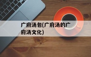 广府汤包(广府汤的广府汤文化)