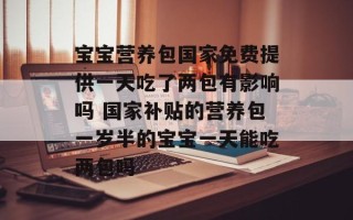 宝宝营养包国家免费提供一天吃了两包有影响吗 国家补贴的营养包一岁半的宝宝一天能吃两包吗