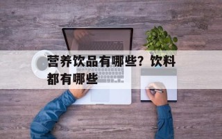 营养饮品有哪些？饮料都有哪些