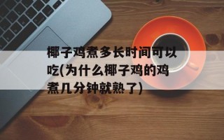 椰子鸡煮多长时间可以吃(为什么椰子鸡的鸡煮几分钟就熟了)