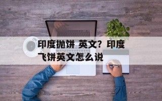 印度抛饼 英文？印度飞饼英文怎么说
