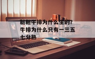 鞑靼牛排为什么生的？牛排为什么只有一三五七分熟