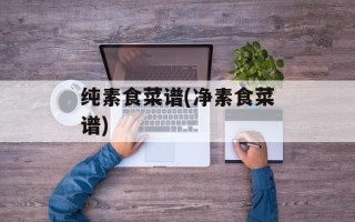 纯素食菜谱(净素食菜谱)