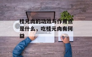 桂元肉的功效与作用点是什么，吃桂元肉有何益