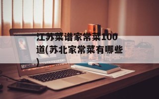 江苏菜谱家常菜100道(苏北家常菜有哪些)