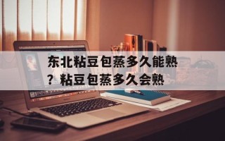 东北粘豆包蒸多久能熟？粘豆包蒸多久会熟