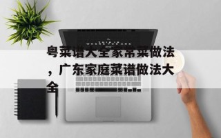 粤菜谱大全家常菜做法，广东家庭菜谱做法大全